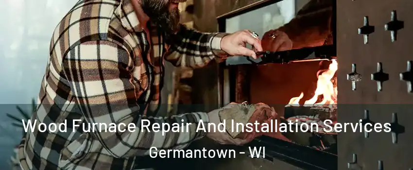  Wood Furnace Repair And Installation Services Germantown - WI